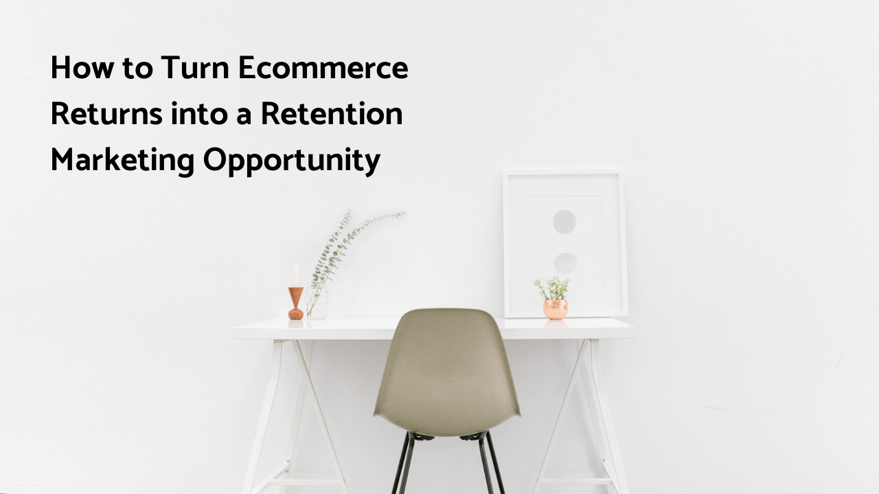 How to Turn Ecommerce Returns into a Retention Marketing Opportunity